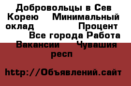 Добровольцы в Сев.Корею. › Минимальный оклад ­ 120 000 › Процент ­ 150 - Все города Работа » Вакансии   . Чувашия респ.